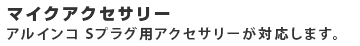 マイクアクセサリー アルインコS プラグ品が対応します。