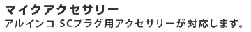 マイクアクセサリー アルインコSCプラグ品が対応します。