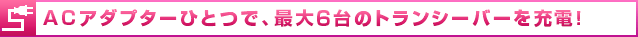 ACアダプターひとつで、最大10台のトランシーバーを充電！